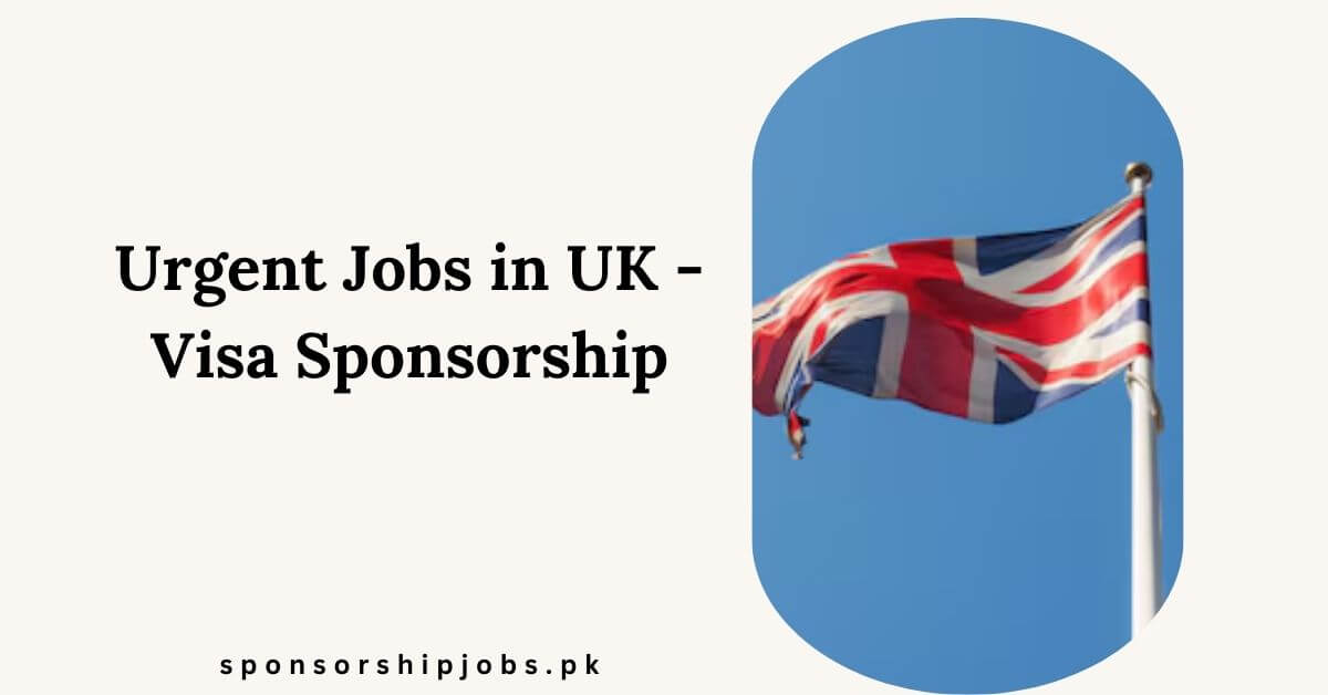 Urgent Jobs in UK - Visa Sponsorship