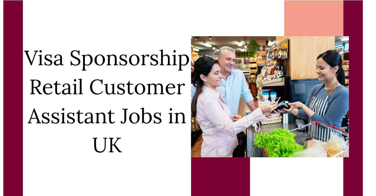 Visa Sponsorship Retail Customer Assistant Jobs in UK