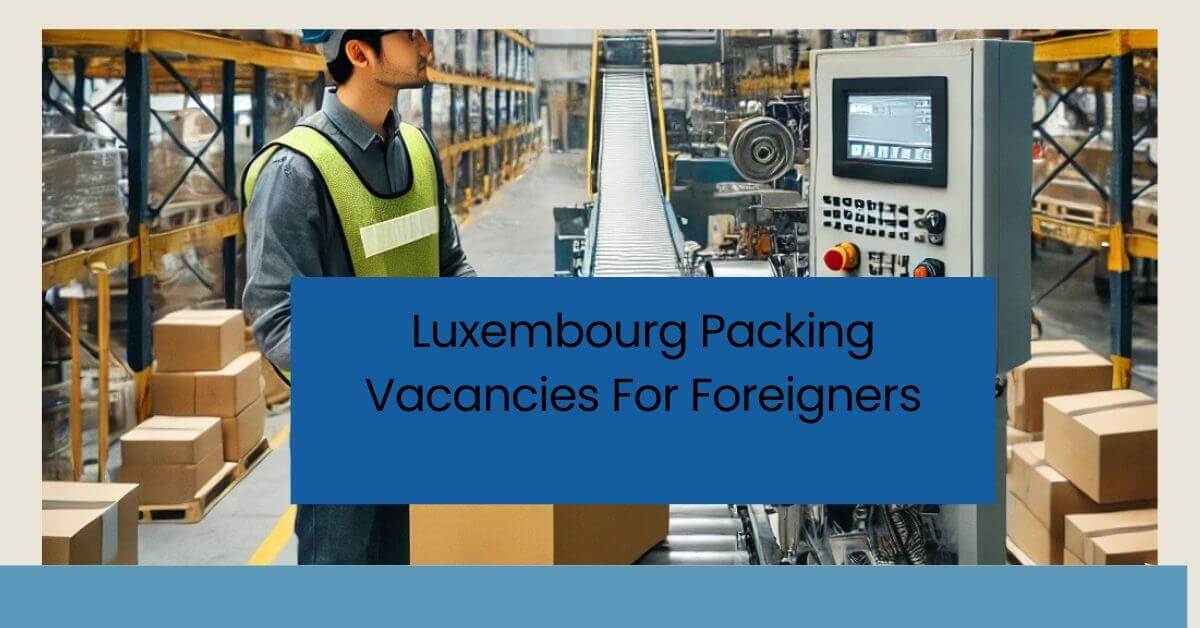 Luxembourg Packing Vacancies For Foreigners