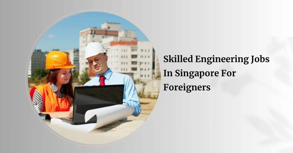 Skilled Engineering Jobs In Singapore For Foreigners